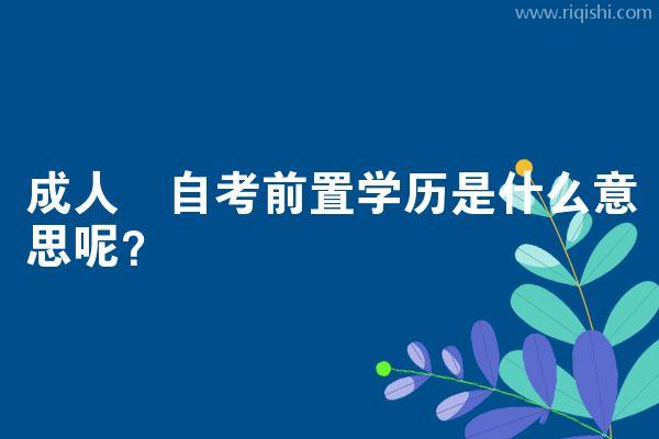 成人​自考前置学历是什么意思呢？