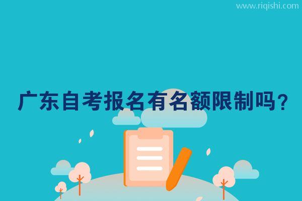 广东自考报名有名额限制吗？