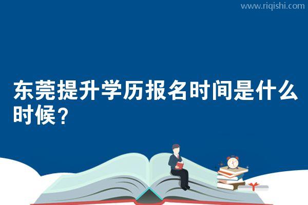 东莞提升学历报名时间是什么时候？